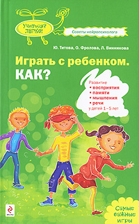 Играть с ребенком Как? Развитие восприятия, памяти, мышления и речи у детей 1-5 лет 2010 г ISBN 978-5-699-38026-8 инфо 4093a.